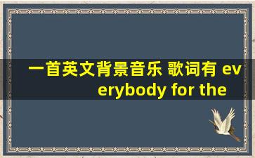 一首英文背景音乐 歌词有 everybody for the